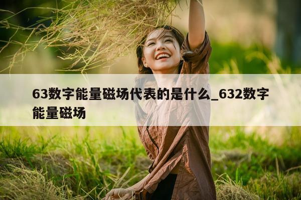 63 数字能量磁场代表的是什么_632 数字能量磁场 - 第 1 张图片 - 小城生活