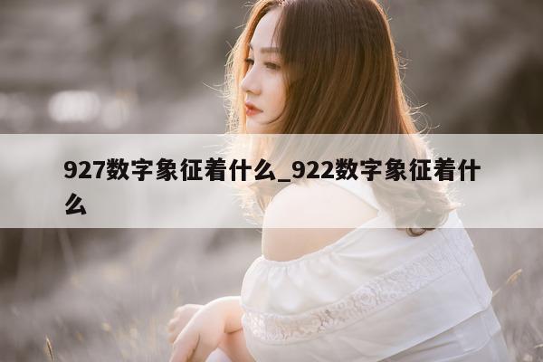 927 数字象征着什么_922 数字象征着什么 - 第 1 张图片 - 小城生活