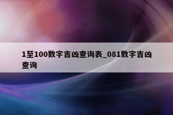 1 至 100 数字吉凶查询表_081 数字吉凶查询 - 第 1 张图片 - 小城生活