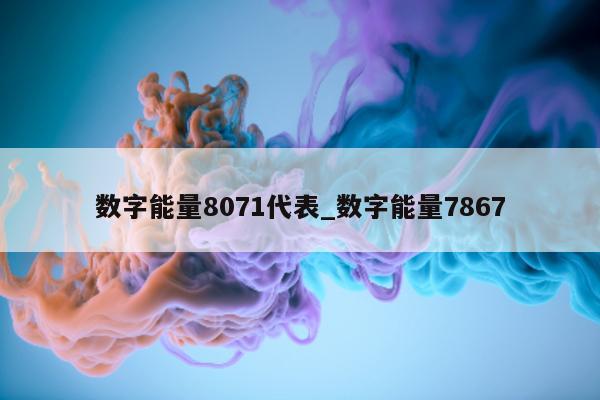 数字能量 8071 代表_数字能量 7867- 第 1 张图片 - 小城生活