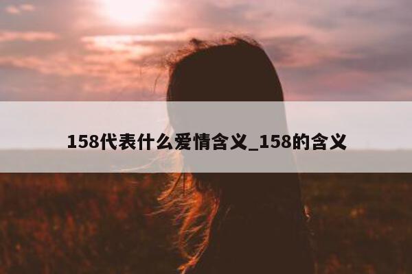 158 代表什么爱情含义_158 的含义 - 第 1 张图片 - 小城生活