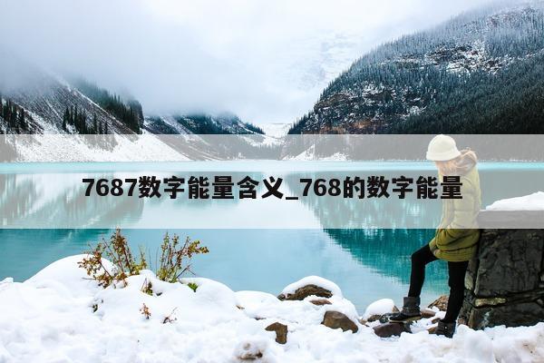 7687 数字能量含义_768 的数字能量 - 第 1 张图片 - 小城生活