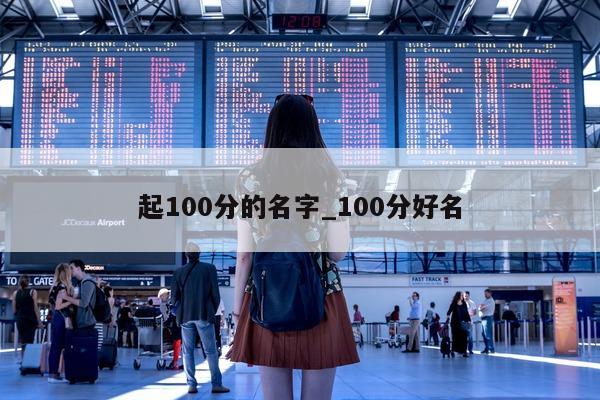 起 100 分的名字_100 分好名 - 第 1 张图片 - 小城生活