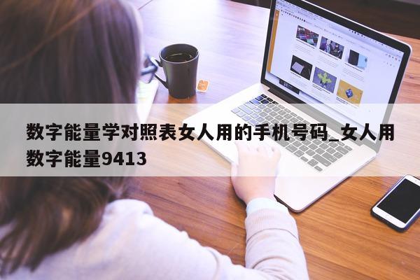 数字能量学对照表女人用的手机号码_女人用数字能量 9413- 第 1 张图片 - 小城生活