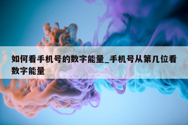 如何看手机号的数字能量_手机号从第几位看数字能量 - 第 1 张图片 - 小城生活