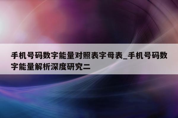 手机号码数字能量对照表字母表_手机号码数字能量解析深度研究二 - 第 1 张图片 - 小城生活