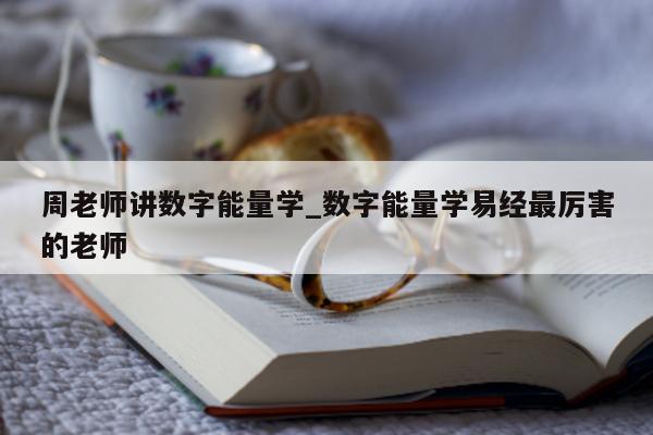 周老师讲数字能量学_数字能量学易经最厉害的老师 - 第 1 张图片 - 小城生活