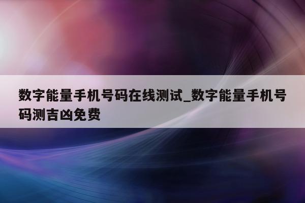 数字能量手机号码在线测试_数字能量手机号码测吉凶免费 - 第 1 张图片 - 小城生活