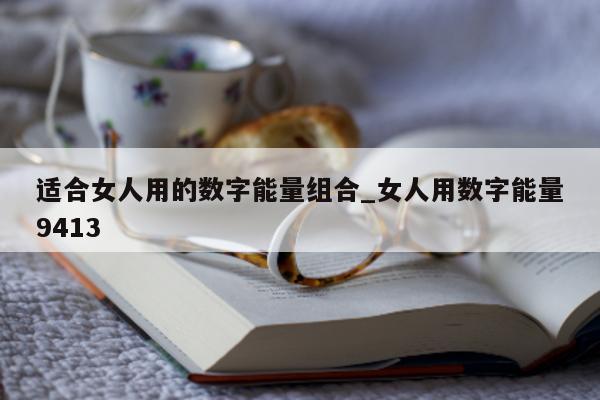 适合女人用的数字能量组合_女人用数字能量 9413- 第 1 张图片 - 小城生活