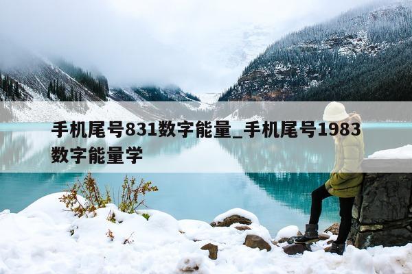 手机尾号 831 数字能量_手机尾号 1983 数字能量学 - 第 1 张图片 - 小城生活