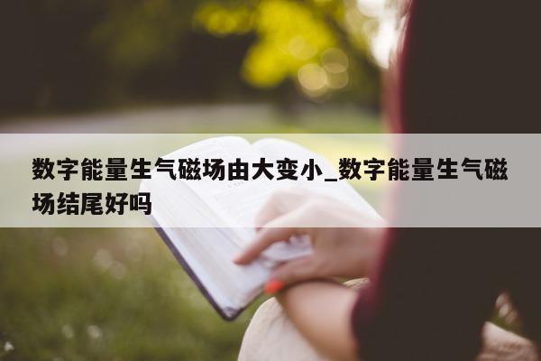 数字能量生气磁场由大变小_数字能量生气磁场结尾好吗 - 第 1 张图片 - 小城生活