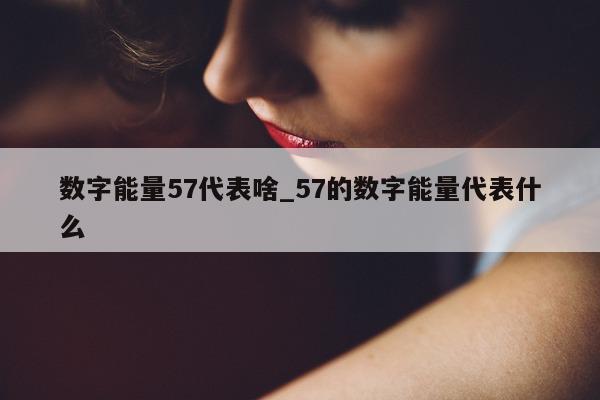 数字能量 57 代表啥_57 的数字能量代表什么 - 第 1 张图片 - 小城生活