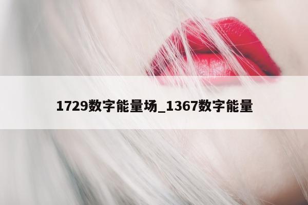 1729 数字能量场_1367 数字能量 - 第 1 张图片 - 小城生活