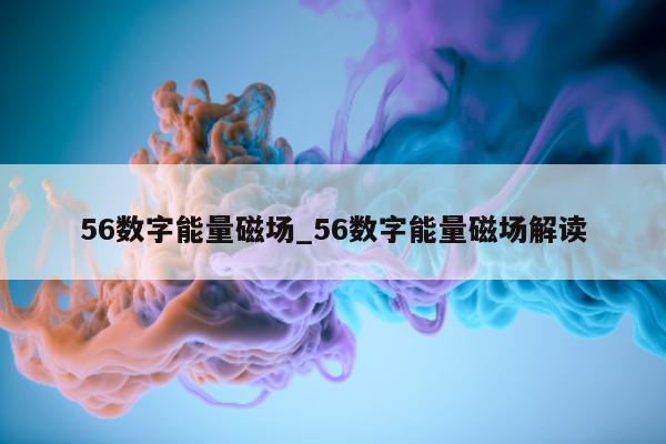 56 数字能量磁场_56 数字能量磁场解读 - 第 1 张图片 - 小城生活