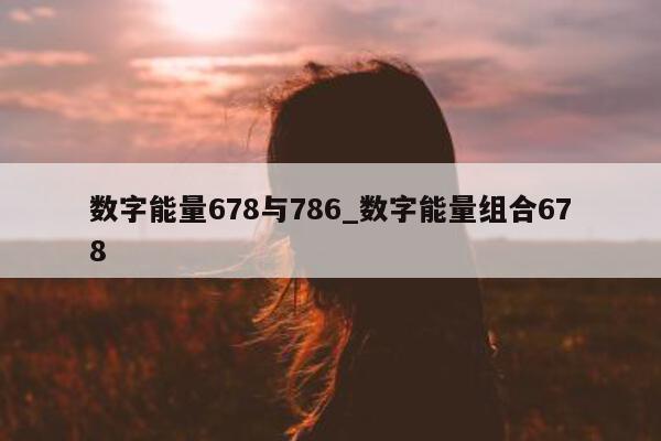 数字能量 678 与 786_数字能量组合 678- 第 1 张图片 - 小城生活