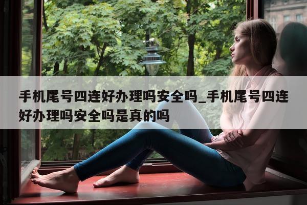 手机尾号四连好办理吗安全吗_手机尾号四连好办理吗安全吗是真的吗 - 第 1 张图片 - 小城生活