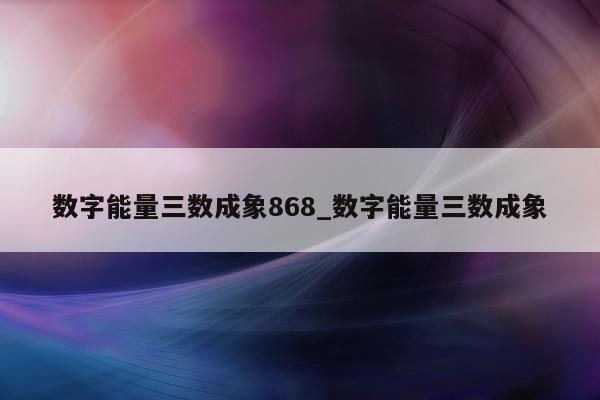 数字能量三数成象 868_数字能量三数成象 - 第 1 张图片 - 小城生活