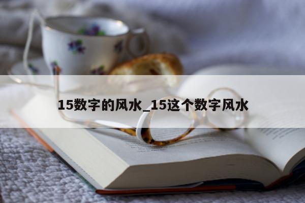 15 数字的风水_15 这个数字风水 - 第 1 张图片 - 小城生活