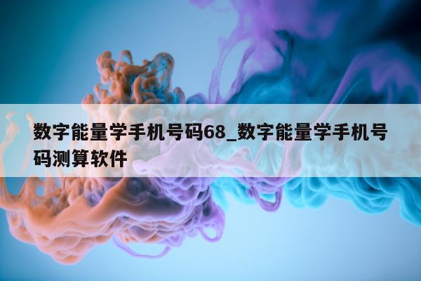 数字能量学手机号码 68_数字能量学手机号码测算软件 - 第 1 张图片 - 小城生活