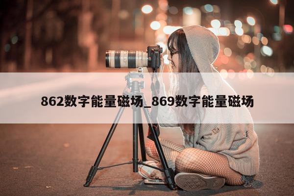 862 数字能量磁场_869 数字能量磁场 - 第 1 张图片 - 小城生活