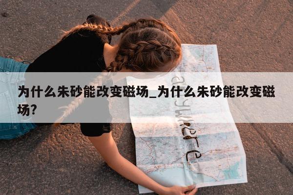 为什么朱砂能改变磁场_为什么朱砂能改变磁场?- 第 1 张图片 - 小城生活