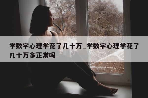 学数字心理学花了几十万_学数字心理学花了几十万多正常吗 - 第 1 张图片 - 小城生活