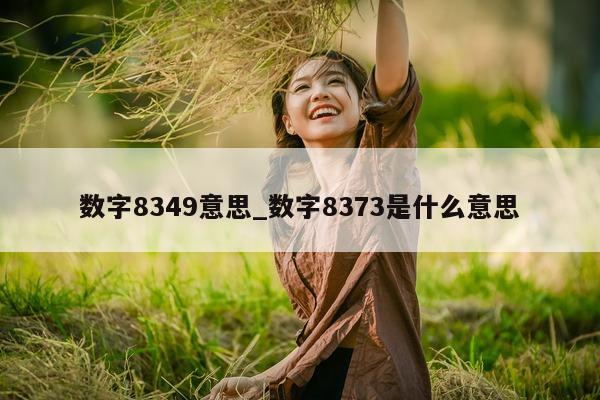 数字 8349 意思_数字 8373 是什么意思 - 第 1 张图片 - 小城生活