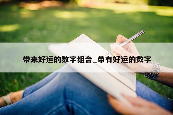 带来好运的数字组合_带有好运的数字 - 第 1 张图片 - 小城生活