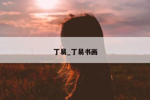 丁易_丁易书画 - 第 1 张图片 - 小城生活