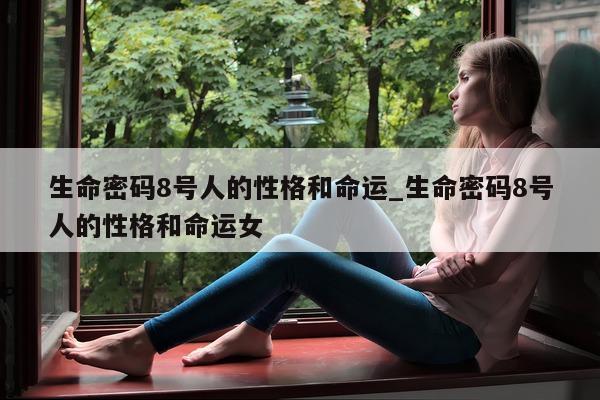 生命密码 8 号人的性格和命运_生命密码 8 号人的性格和命运女 - 第 1 张图片 - 小城生活