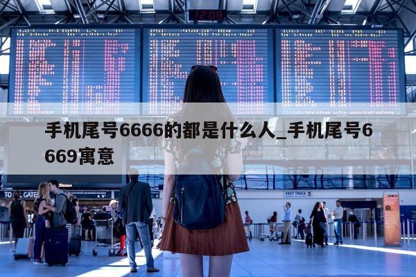 手机尾号 6666 的都是什么人_手机尾号 6669 寓意 - 第 1 张图片 - 小城生活