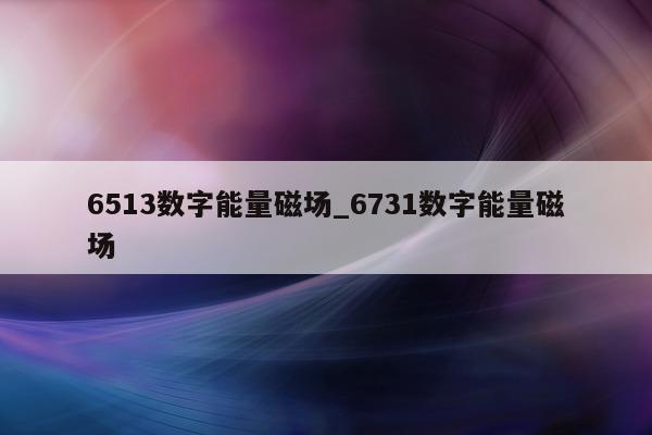 6513 数字能量磁场_6731 数字能量磁场 - 第 1 张图片 - 小城生活