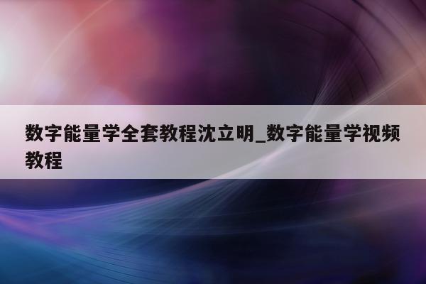 数字能量学全套教程沈立明_数字能量学视频教程 - 第 1 张图片 - 小城生活