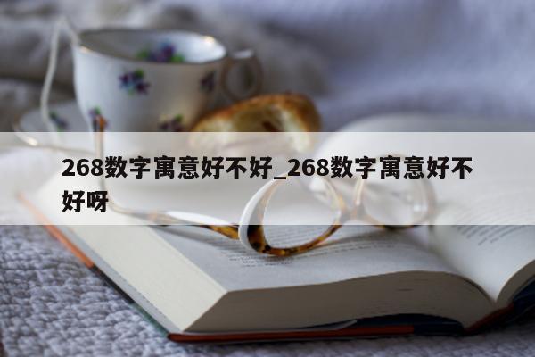 268 数字寓意好不好_268 数字寓意好不好呀 - 第 1 张图片 - 小城生活