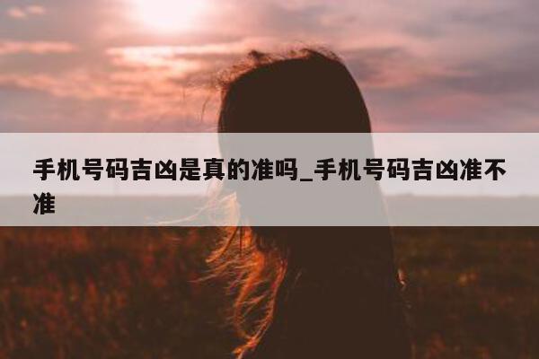 手机号码吉凶是真的准吗_手机号码吉凶准不准 - 第 1 张图片 - 小城生活