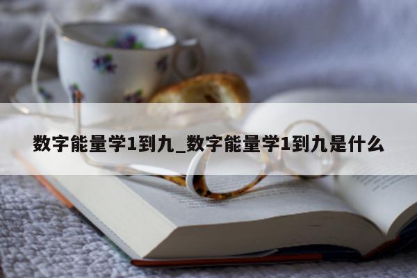 数字能量学 1 到九_数字能量学 1 到九是什么 - 第 1 张图片 - 小城生活