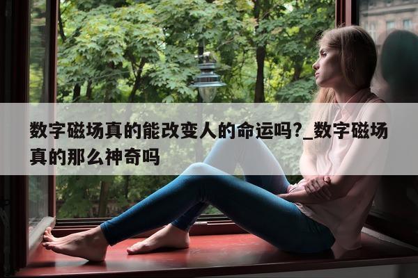 数字磁场真的能改变人的命运吗?_数字磁场真的那么神奇吗 - 第 1 张图片 - 小城生活