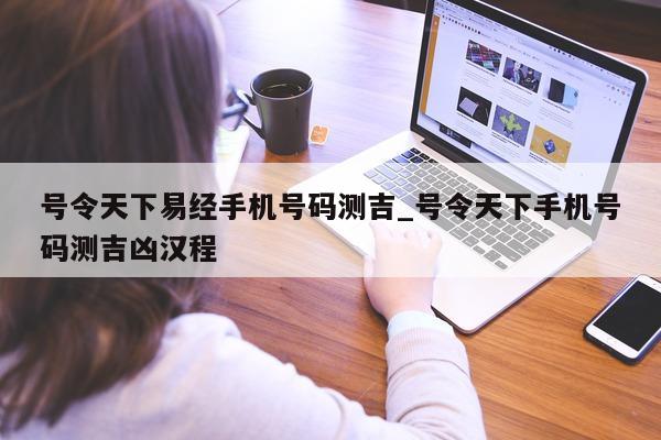 号令天下易经手机号码测吉_号令天下手机号码测吉凶汉程 - 第 1 张图片 - 小城生活