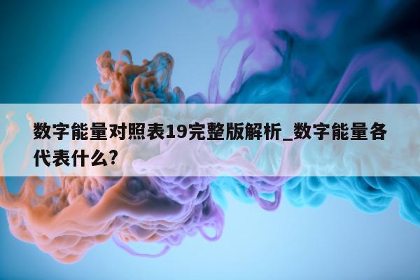 数字能量对照表 19 完整版解析_数字能量各代表什么?- 第 1 张图片 - 小城生活