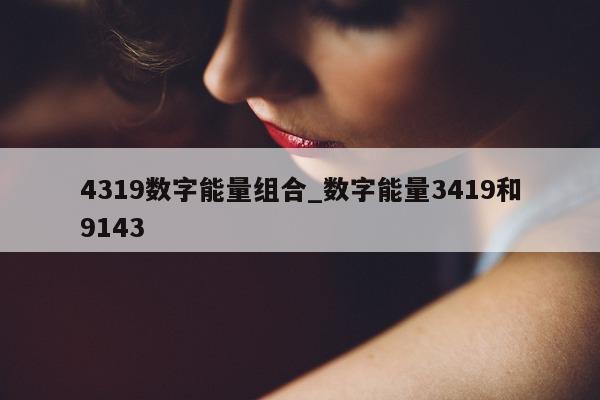 4319 数字能量组合_数字能量 3419 和 9143- 第 1 张图片 - 小城生活