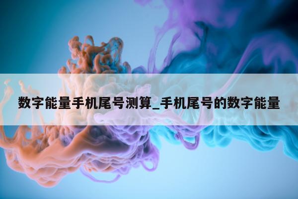 数字能量手机尾号测算_手机尾号的数字能量 - 第 1 张图片 - 小城生活