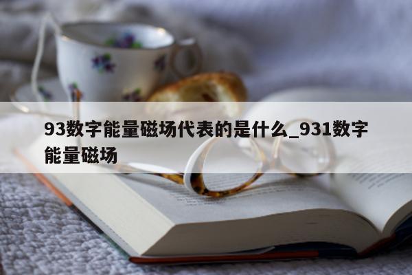 93 数字能量磁场代表的是什么_931 数字能量磁场 - 第 1 张图片 - 小城生活