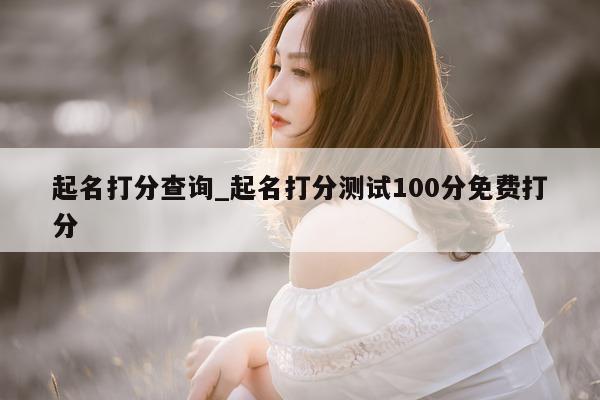 起名打分查询_起名打分测试 100 分免费打分 - 第 1 张图片 - 小城生活