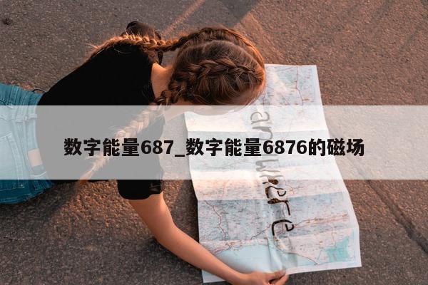 数字能量 687_数字能量 6876 的磁场 - 第 1 张图片 - 小城生活