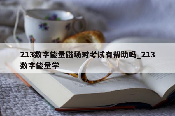 213 数字能量磁场对考试有帮助吗_213 数字能量学 - 第 1 张图片 - 小城生活