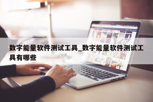 数字能量软件测试工具_数字能量软件测试工具有哪些 - 第 1 张图片 - 小城生活