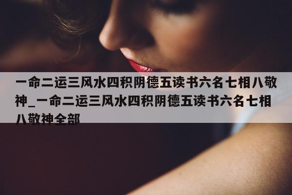 一命二运三风水四积阴德五读书六名七相八敬神_一命二运三风水四积阴德五读书六名七相八敬神全部 - 第 1 张图片 - 小城生活