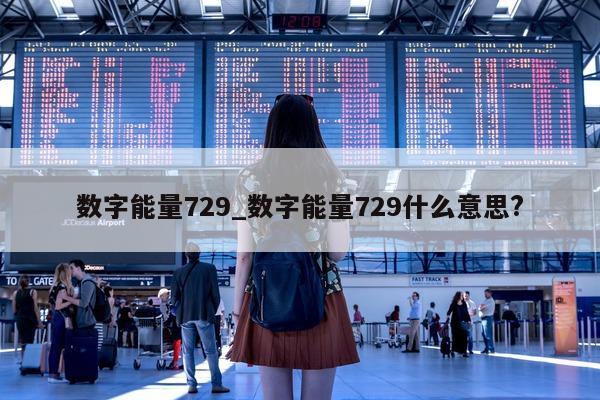 数字能量 729_数字能量 729 什么意思?- 第 1 张图片 - 小城生活