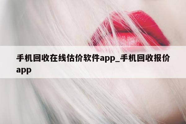 手机回收在线估价软件 app_手机回收报价 app- 第 1 张图片 - 小城生活