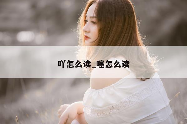 吖怎么读_噻怎么读 - 第 1 张图片 - 小城生活